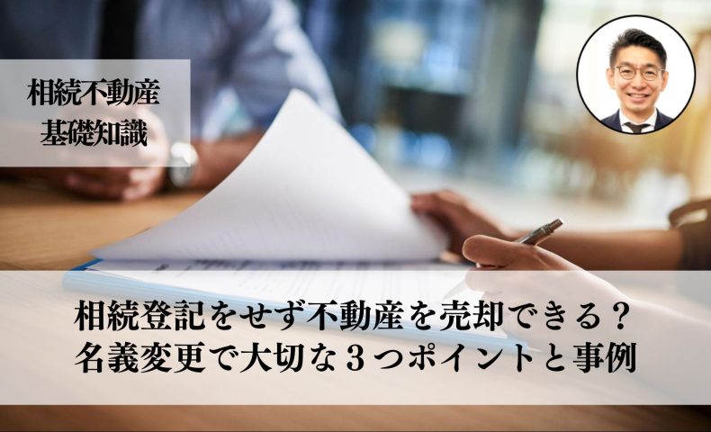 相続登記をせず不動産を売却できる？名義変更の重要性と手続きに大切な３つと事例