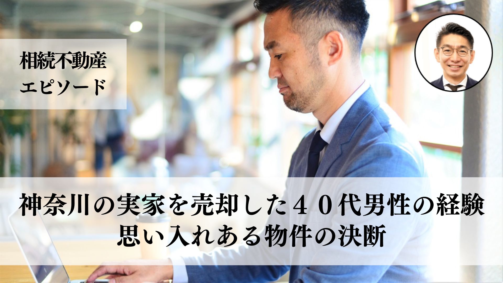 神奈川にある実家の相続を受けた４０代男性が売却を決断、複数の買い手に悩みながら友人に支えられて進めた事例