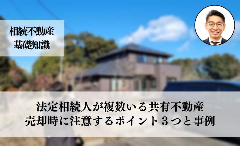 法定相続人が複数いる共有不動産売却方法と注意が必要なポイント３つと事例