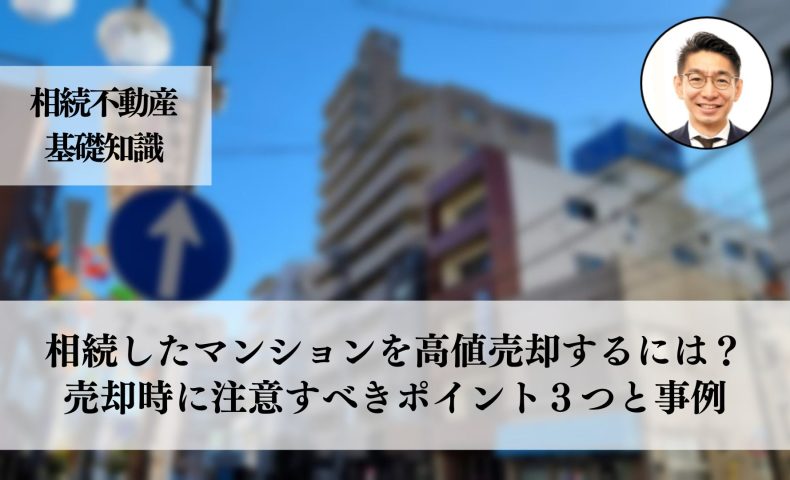 相続したマンションを高値で売却するための成功ポイントと注意点３つと事例